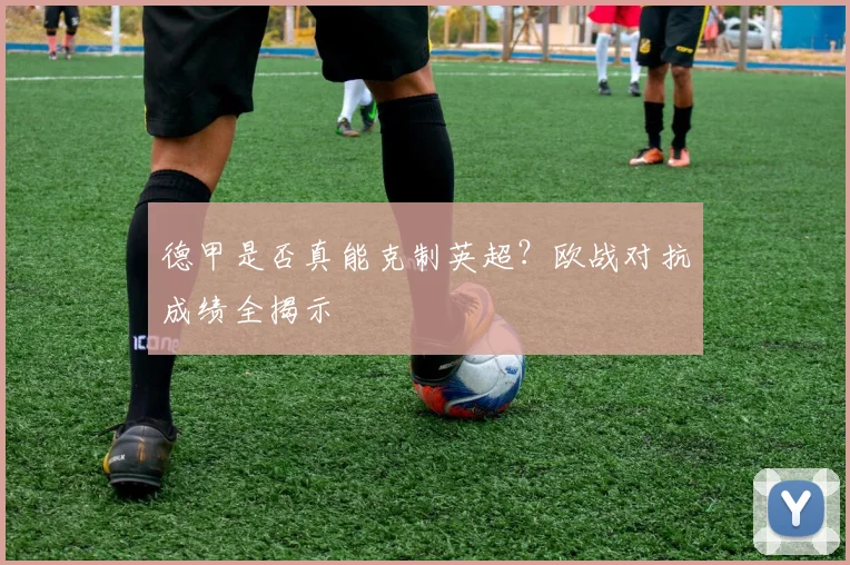 德甲是否真能克制英超？欧战对抗成绩全揭示