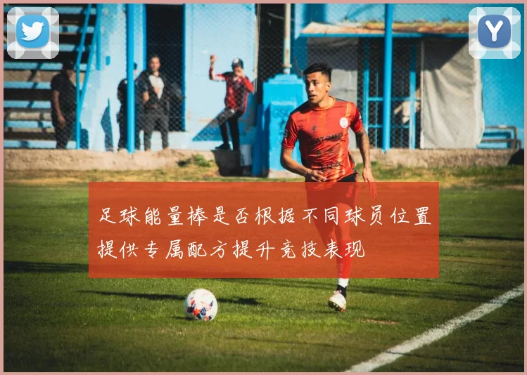 足球能量棒是否根据不同球员位置提供专属配方提升竞技表现