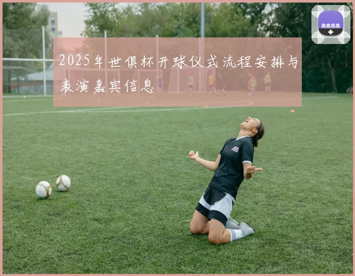 2025年世俱杯开球仪式流程安排与表演嘉宾信息