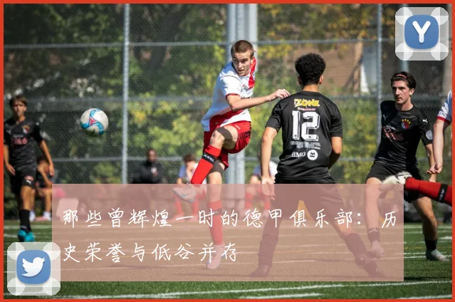 那些曾辉煌一时的德甲俱乐部：历史荣誉与低谷并存