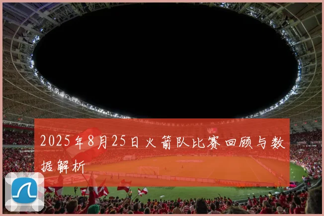 2025年8月25日火箭队比赛回顾与数据解析