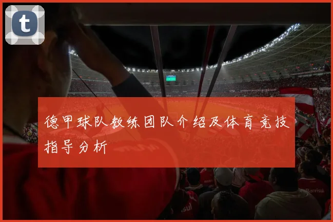 德甲球队教练团队介绍及体育竞技指导分析
