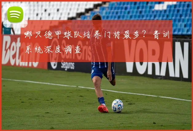 哪只德甲球队培养门将最多？青训系统深度调查