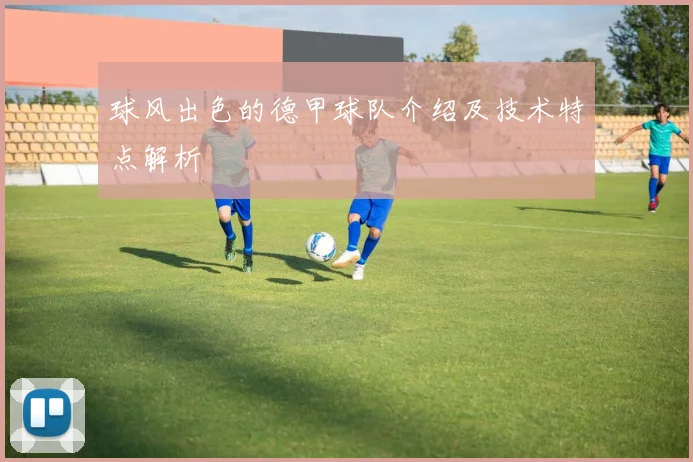 球风出色的德甲球队介绍及技术特点解析