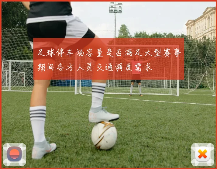 足球停车场容量是否满足大型赛事期间各方人员交通调度需求