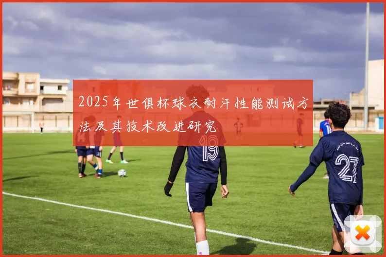 2025年世俱杯球衣耐汗性能测试方法及其技术改进研究
