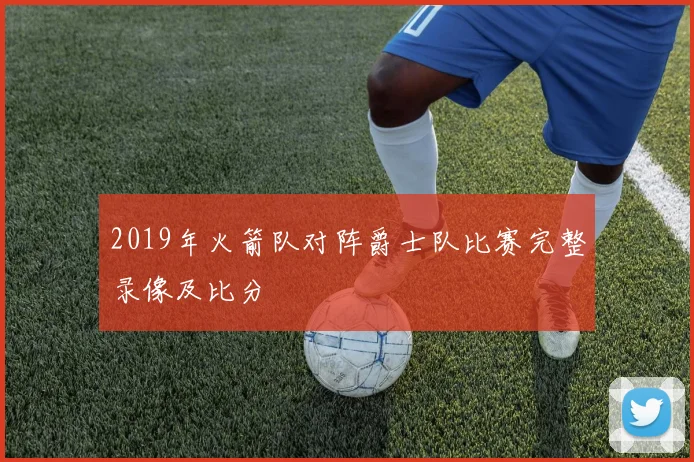 2019年火箭队对阵爵士队比赛完整录像及比分